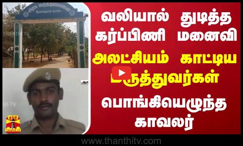 வலியால் துடித்த கர்ப்பிணி மனைவி... அலட்சியம் காட்டிய மருத்துவர்கள் - பொங்கியெழுந்த காவலர்