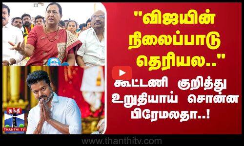 TVK Vijay | விஜயின் நிலைப்பாடு தெரியல.. கூட்டணி குறித்து உறுதியாய் சொன்ன பிரேமலதா..!