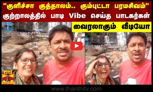 குளிச்சா குத்தாலம்.. கும்புட்டா பரமசிவம்..குற்றாலத்தில் பாடி Vibe செய்த பாடகர்கள்
