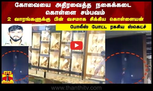 கோவையை அதிரவைத்த நகைக்கடை கொள்ளை சம்பவம் ..     2 வாரங்களுக்கு பின் போலீஸிடம் சிக்கிய கொள்ளையன்