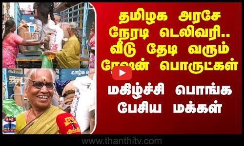 வீடு தேடி வரும் ரேஷன் பொருட்கள் - மகிழ்ச்சி பொங்க பேசிய மக்கள்