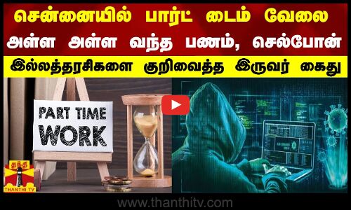 சென்னையில் பார்ட் டைம் வேலை...அள்ள அள்ள வந்த பணம், செல்போன் - இல்லத்தரசிகளை குறிவைத்த இருவர் கைது