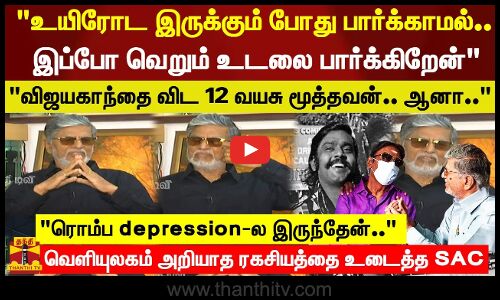 உயிரோட இருக்கும் போது பார்க்காமல்..இப்போ உடலை பார்க்கிறேன் வெளியுலகம் அறியாத ரகசியத்தை உடைத்த SAC