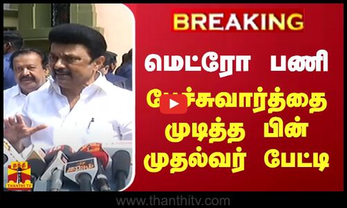 #BREAKING || மெட்ரோ பணி... பேச்சுவார்த்தை முடித்த பின் முதல்வர் பேட்டி