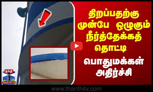 திறப்பதற்கு முன்பே ஒழுகும் நீர்த்தேக்கத் தொட்டி - பொதுமக்கள் அதிர்ச்சி