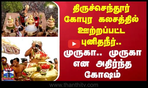 கோபுர கலசத்தில் ஊற்றப்பட்ட புனிதநீர்.. முருகா.. முருகா என அதிர்ந்த கோஷம்