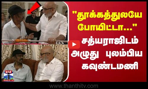 தூக்கத்துலயே போயிட்டா.. சத்யராஜிடம் அழுது புலம்பிய  கவுண்டமணி