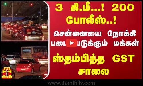 3 கி.மீ...! 200 போலீஸ்..! சென்னையை நோக்கி படையெடுக்கும் மக்கள்.. ஸ்தம்பித்த GST சாலை | Traffic Jam