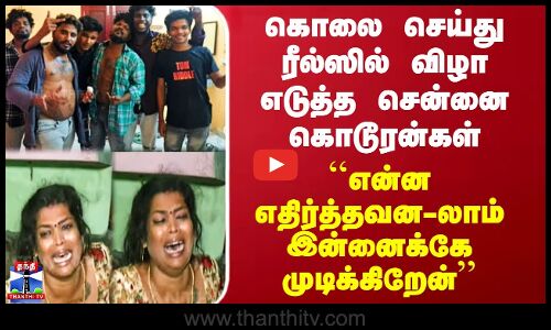 ``என்ன எதிர்த்தவன-லாம் இன்னைக்கே முடிக்கிறேன் -கொலை செய்து ரீல்ஸில் விழா எடுத்த சென்னை கொடூரன்கள்