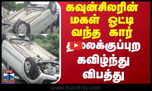 கவுன்சிலரின்  மகள் ஓட்டி வந்த கார் தலைக்குப்புற கவிழ்ந்து விபத்து