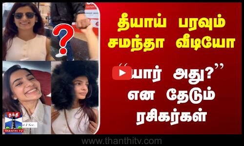 தீயாய் பரவும் சமந்தா வீடியோ | யார் அது? என தேடும் ரசிகர்கள்