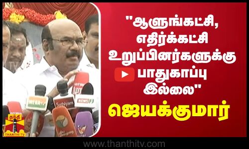 ஆளுங்கட்சி, எதிர்க்கட்சி உறுப்பினர்களுக்கு பாதுகாப்பு இல்லை - முன்னாள் அமைச்சர் ஜெயக்குமார்