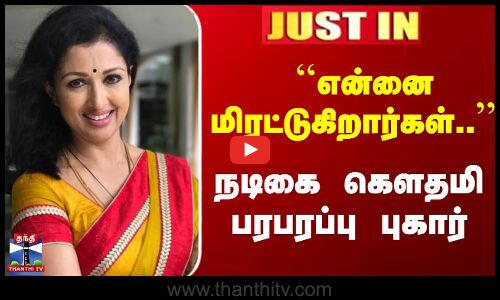 ``என்னை மிரட்டுகிறார்கள்..’’  நடிகை கௌதமி பரபரப்பு புகார்