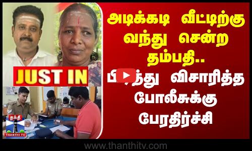 அடிக்கடி வீட்டிற்கு வந்து சென்ற தம்பதி..பிடித்து விசாரித்த போலீசுக்கு பேரதிர்ச்சி
