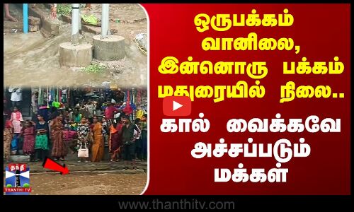 ஒருபக்கம்  வானிலை, இன்னொரு பக்கம் மதுரையில் நிலை.. கால் வைக்கவே அச்சப்படும் மக்கள்