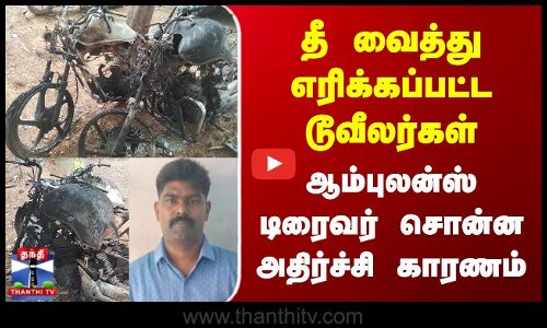 தீ வைத்து எரிக்கப்பட்ட டூவீலர்கள் | ஆம்புலன்ஸ் டிரைவர் சொன்ன அதிர்ச்சி காரணம்