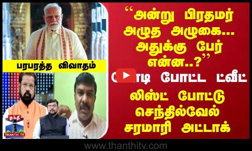 ``அன்று பிரதமர் அழுத அழுகை... அதுக்கு பேர் என்ன..? | லிஸ்ட் போட்ட செந்தில்வேல்