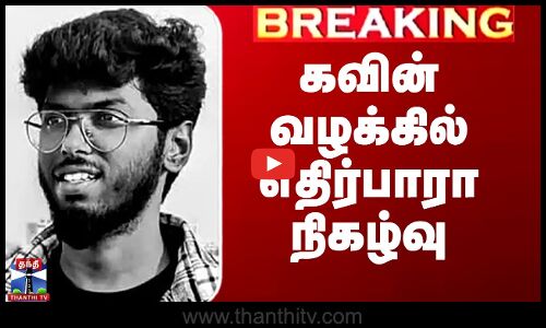 கவின் வழக்கில் எதிர்பாரா நிகழ்வு