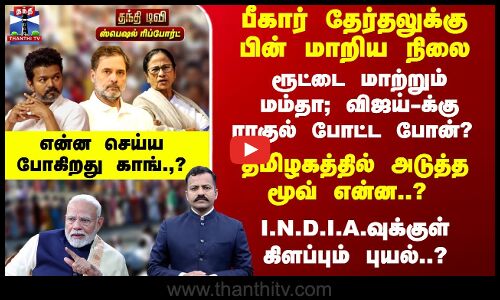Special Report |  ரூட்டை மாற்றும் மம்தா; விஜய்-க்கு ராகுல் போட்ட போன்? அடுத்த மூவ் என்ன..?