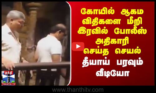 கோயில் ஆகம  விதிகளை மீறி இரவில் போலீஸ் அதிகாரி செய்த செயல்-தீயாய் பரவும் வீடியோ