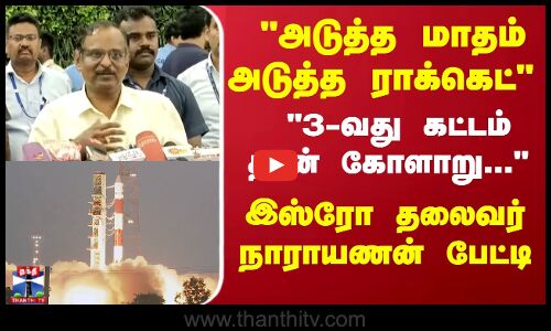 அடுத்த மாதம்... அடுத்த ராக்கெட்... இஸ்ரோ தலைவர் நாராயணன் பேட்டி