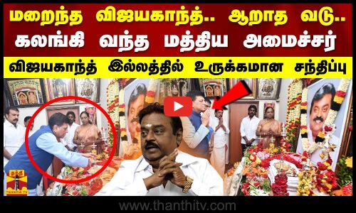 மறைந்த விஜயகாந்த்.. ஆறாத வடு..கலங்கி வந்த மத்திய அமைச்சர்..விஜயகாந்த் இல்லத்தில் உருக்கமான சந்திப்பு