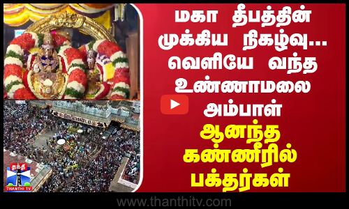 மகா தீபத்தின் முக்கிய நிகழ்வு... வெளியே வந்த உண்ணாமலை அம்பாள்... ஆனந்த கண்ணீரில் பக்தர்கள்