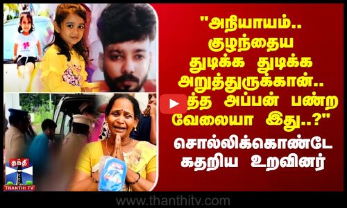 அநியாயம்.. குழந்தைய துடிக்க துடிக்க அறுத்துருக்கான்..பெத்த அப்பன் பண்ற வேலையா இது?