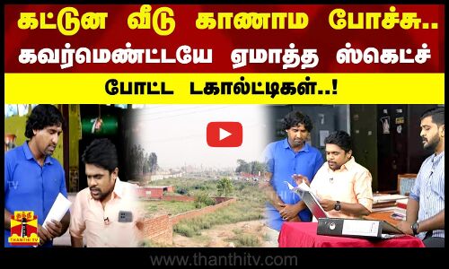 கட்டுன வீடு காணாம போச்சு..கவர்மெண்ட்டயே ஏமாத்த ஸ்கெட்ச் போட்ட டகால்ட்டிகள்