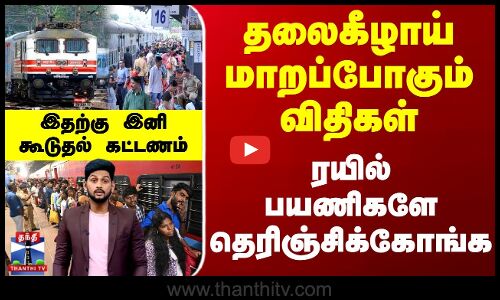 தலைகீழாய் மாறப்போகும் விதிகள் - ரயில் பயணிகளே தெரிஞ்சிக்கோங்க