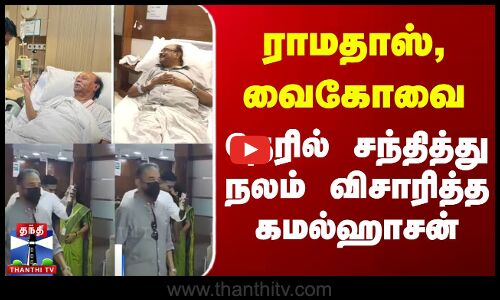 Ramadoss | Vaiko | Kamal Haasan | ராமதாஸ், வைகோவை நேரில் சந்தித்து நலம் விசாரித்த கமல்ஹாசன்