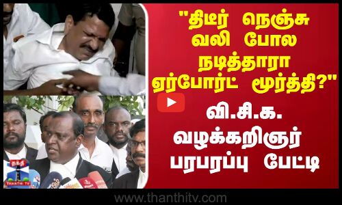 திடீர் நெஞ்சு வலி போல நடித்தாரா ஏர்போர்ட் மூர்த்தி? வி.சி.க. வழக்கறிஞர் பரபரப்பு பேட்டி