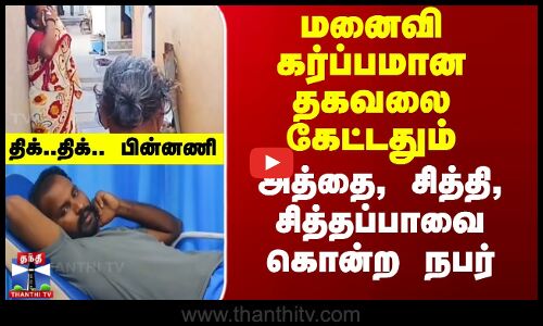 மனைவி கர்ப்பமான தகவலை கேட்டதும் அத்தை, சித்தி, சித்தப்பாவை கொன்ற நபர்