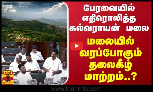 பேரவையில் எதிரொலித்த கல்வராயன் மலை - மலையில் வரப்போகும் தலைகீழ் மாற்றம்..?