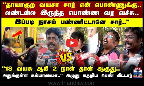 தாயாகுற வயசா சார் என் பொண்ணுக்கு.. லண்டன்ல இருந்த பொண்ண வர வச்சு.. அழுது கதறி பெண் வீட்டார்