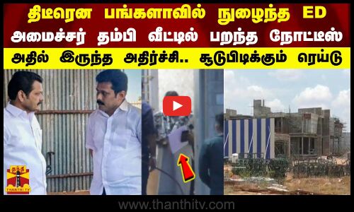 திடீரென பங்களாவில் நுழைந்த ED...அமைச்சர் தம்பி வீட்டில் பறந்த நோட்டீஸ் - அதில் இருந்த அதிர்ச்சி