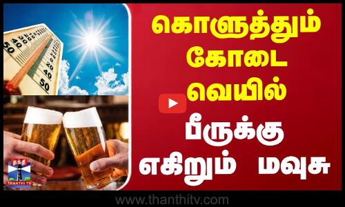 கொளுத்தும் கோடை வெயில் - பீருக்கு எகிறும் மவுசு