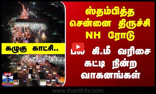 ஸ்தம்பித்த சென்னை திருச்சி NH ரோடு - பல கி.மீ வரிசை கட்டி நின்ற வாகனங்கள்