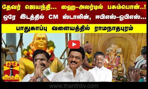 தேவர் ஜெயந்தி... ஹை அலர்டில் பசும்பொன்...ஒரே இடத்தில் CM ஸ்டாலின், ஈபிஎஸ்-ஓபிஎஸ்...