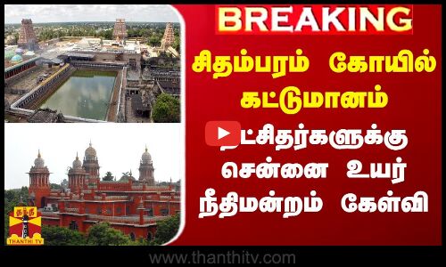 BREAKING || சிதம்பரம் கோவிலில் கட்டுமானம் - பொது தீட்சிதர்களுக்கு சென்னை உயர் நீதிமன்றம் கேள்வி