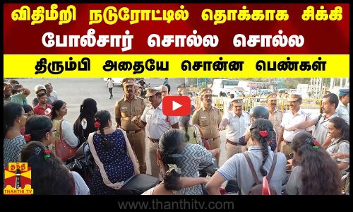 விதிமீறி நடுரோட்டில் தொக்காக சிக்கி போலீசார் சொல்ல சொல்ல திரும்பி அதையே சொன்ன பெண்கள்