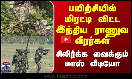 Indian Army Video | பயிற்சியில் மிரட்டி விட்ட இந்திய ராணுவ வீரர்கள் - சிலிர்க்க வைக்கும் மாஸ் வீடியோ
