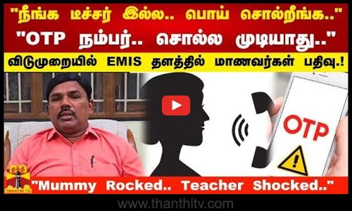 நீங்க டீச்சர் இல்ல..பொய் சொல்றீங்க OTP நம்பர் சொல்ல முடியாது EMIS தளத்தில் மாணவர்கள் பதிவு!