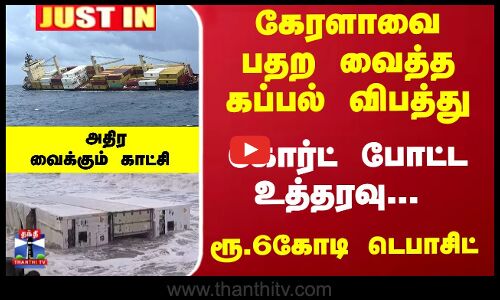 கேரளாவை பதற வைத்த கப்பல் விபத்து... கோர்ட் போட்ட உத்தரவு...  ரூ.6 கோடி டெபாசிட்