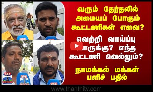 Streetinterview | வரும் தேர்தலில் அமையப் போகும் கூட்டணிகள் எவை? வெற்றி வாய்ப்பு யாருக்கு?