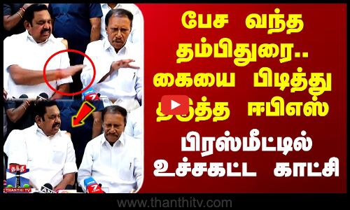 பேச வந்த தம்பிதுரை.. கையை பிடித்து தடுத்த ஈபிஎஸ் - பிரஸ்மீட்டில் பரபரப்பு