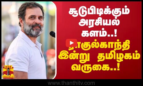 சூடுபிடிக்கும் அரசியல் களம்..!ராகுல்காந்தி இன்று தமிழகம் வருகை | Congress