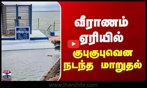 Veeranam | வீராணம் ஏரியில்  குபுகுபுவென நடந்த மாறுதல்