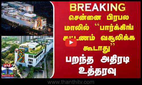 #BREAKING || சென்னை பிரபல மாலில் ``பார்க்கிங் கட்டணம் வசூலிக்க கூடாது - பறந்த அதிரடி உத்தரவு