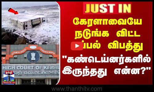 கேரளாவையே நடுங்க விட்ட கப்பல் விபத்து - கண்டெய்னர்களில் இருந்தது என்ன?